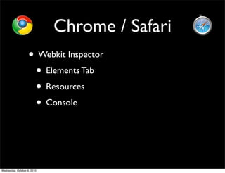 Chrome / Safari
                    • Webkit Inspector
                     • Elements Tab
                     • Resources
                     • Console



Wednesday, October 6, 2010
 