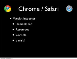 Chrome / Safari
                    • Webkit Inspector
                     • Elements Tab
                     • Resources
                     • Console
                     • e mais!


Wednesday, October 6, 2010
 