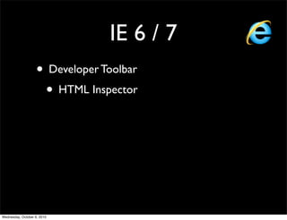 IE 6 / 7
                    • Developer Toolbar
                     • HTML Inspector




Wednesday, October 6, 2010
 