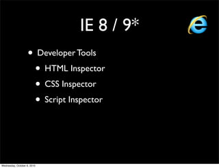 IE 8 / 9*
                    • Developer Tools
                     • HTML Inspector
                     • CSS Inspector
                     • Script Inspector



Wednesday, October 6, 2010
 