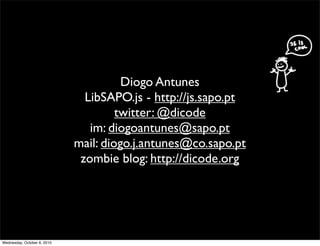 Diogo Antunes
                               LibSAPO.js - http://js.sapo.pt
                                      twitter: @dicode
                                im: diogoantunes@sapo.pt
                             mail: diogo.j.antunes@co.sapo.pt
                              zombie blog: http://dicode.org




Wednesday, October 6, 2010
 