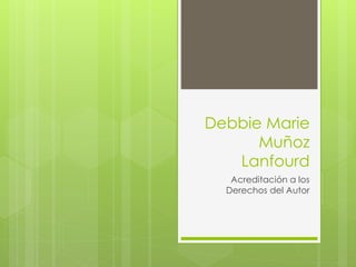 Debbie Marie
Muñoz
Lanfourd
Acreditación a los
Derechos del Autor
 