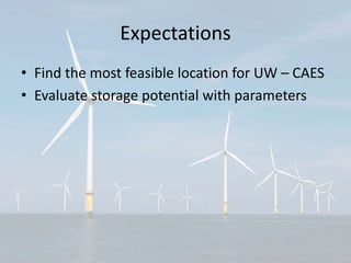 Expectations
• Find the most feasible location for UW – CAES
• Evaluate storage potential with parameters
 
