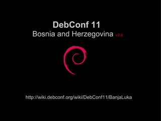 DebConf 11   Bosnia and Herzegovina   v2.0 http://wiki.debconf.org/wiki/DebConf11/BanjaLuka 