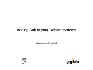 Adding Salt to your Debian systems 
julien.cristau@logilab.fr 
 