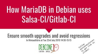 How MariaDB in Debian uses
Salsa-CI/Gitlab-CI
Ensure smooth upgrades and avoid regressions
In Miniauditório at Tue 23rd July 2019 14:30-15:15
Follow
@ottokekalainen
to
get
link
to
slides!
 