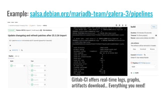 Example: salsa.debian.org/mariadb-team/galera-3/pipelines
Gitlab-CI offers real-time logs, graphs,
artifacts download… Eve...