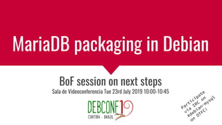 MariaDB packaging in Debian
BoF session on next steps
Sala de Videoconferencia Tue 23rd July 2019 10:00-10:45
Participate
via
IRC
on
#debian-mysql
on
OTFC!
 