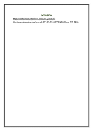 WEBGRAFIA
https://exceltotal.com/referencias-absolutas-y-relativas/
http://personales.unican.es/alvareze/OCW_CALC/3_CONTENIDOS/tema_5/t5_04.htm
 