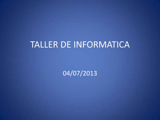 TALLER DE INFORMATICA
04/07/2013
 