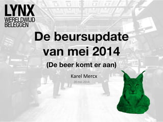 De beursupdate
van mei 2014
Karel Mercx
28 mei 2014
(De beer komt er aan)
 