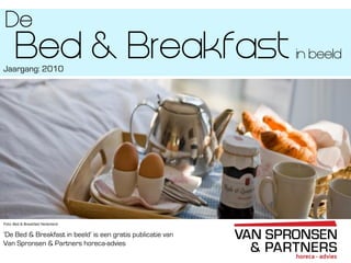 Profiel van de Bed & Breakfast sector
‘De Bed & Breakfast in beeld’ is een gratis publicatie van
Van Spronsen & Partners horeca-advies
Bed & BreakfastJaargang: 2010
in beeld
Foto: Bed & Breakfast Nederland
De
 