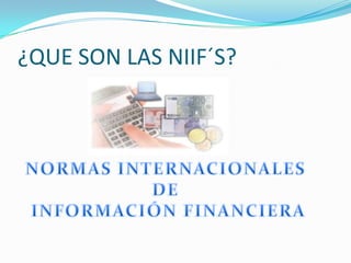 ¿QUE SON LAS NIIF´S?NORMAS INTERNACIONALES DEINFORMACIÓN FINANCIERA