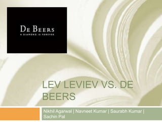 LEV LEVIEV VS. DE
BEERS
Nikhil Agarwal | Navneet Kumar | Saurabh Kumar |
Sachin Pal
 