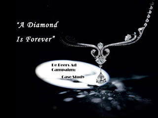 “ A Diamond

Is Forever”


          De Beers Ad
          Campaign:
              Case Study
 