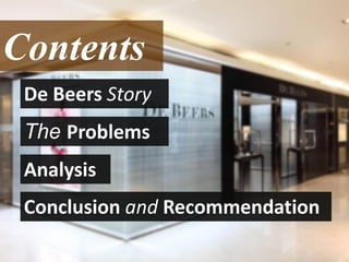 Contents
The Problems
Analysis
De Beers Story
Conclusion and Recommendation
 