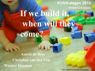 KVAN-dagen 2010
                                      Archief 2.0-sessie

        If we build it,
         when will they
        come?

        Astrid de Beer
   Christian van der Ven
Wouter Daemen
                             Foto: Flickr/Pink Sherbet Photography
 