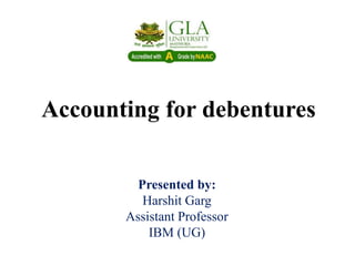 Accounting for debentures
Presented by:
Harshit Garg
Assistant Professor
IBM (UG)
 