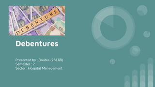 Debentures
Presented by : Rouble (25168)
Semester : 2
Sector : Hospital Management
 