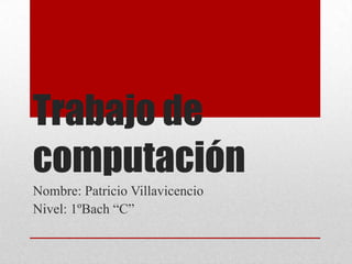 Trabajo de
computación
Nombre: Patricio Villavicencio
Nivel: 1ºBach “C”
 