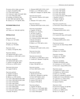 Referencias cortas de especímenes
Picramnia sellowii subsp. spruceana
A. Grijalva 766 (QCNE; MO)
C.E. Cerón 20703 (QAP)
C.E. Cerón & N. Gallo 5110 (QAP; MO)
C.E. Cerón 7894 (QAP; MO)
D. Fernández 635 (QCNE; MO)
D. Neill 10068 (QCA QCNE; MO)
M. Aulestia et al. 1275 (QCNE; MO)
PICRODENDRACEAE
Podocalyx
A.P. Yánez et al. 1460 (QCA QCNE)
PIPERACEAE
Peperomia alwynii
G. Tipaz et al. 1427 (MO)
Peperomia choroniana
D. Rubio et al. 956 (MO)
Peperomia ciliaris
C. Aulestia 1310 (QCNE; MO)
Peperomia duidana
A.S. Barfod 41645 (QCA; AAU)
A.S. Barfod et al. 48821 (QCA; AAU)
Peperomia emarginella
A.S. Barfod 41647 (QCA; AAU)
C. Aulestia 1232 (QCNE; MO)
L.P. Kvist et al. 48705 (AAU)
Peperomia fruticetorum
S.J. Lligalo 29 (QCA)
Peperomia galioides
A. Argüello 153 (QCA)
A. Argüello 199 (QCA)
B. Merino et al. 4921 (LOJA)
C.E. Cerón 13865 (QCNE QAP; MO)
C.E. Cerón 13889 (QCNE QAP; MO)
C.E. Cerón 14750 (QAP)
C.E. Cerón 15607 (QAP)
C.E. Cerón & M. Reina 18873 (QAP)
C.E. Cerón 18996 (QAP)
C.E. Cerón 19550 (QAP)
C.E. Cerón & M. Reina 19896 (QAP)
J. Putscher 305 (QCA)
L. Ellemann 66605 (QCA LOJA; AAU)
P. Filskov et al. 37280 (QCA; AAU)
T. Núñez & F. Chitapaxi 167 (QCNE; MO)
Peperomia hartwegiana
C.E. Cerón & R. Alarcón 12297 (QAP;
MO)
L. Ellemann 75371 (QCA; AAU)
Peperomia ilaloensis
L. Ellemann 66830 (QCA LOJA; AAU)
Peperomia inaequalifolia
A. Argüello 158 (QCA)
B. Merino et al. 5 (LOJA)
C. de Torres 14 (QCA)
C.E. Cerón 15279 (QAP)
C.E. Cerón 19555 (QAP)
C.E. Cerón & M. Reina 19895 (QAP)
J. Putscher 245 (QCA)
J. Putscher 302 (QCA)
P. Filskov et al. 37291 (QCA; AAU)
Peperomia ioeides
L. Ellemann 66791 (QCA LOJA; AAU)
Peperomia lanceolata
G. Navarrete 6 (QCA)
Peperomia macrostachya
A.S. Barfod et al. 48202 (QCA; AAU)
L. Carrillo & N. Miranda 179 (QCNE)
Peperomia microphylla
E. Kohn 1548 (QCNE n.v.)
Peperomia montium
L.P. Kvist 40638 (QCA; AAU)
Peperomia pellucida
C. Bonifaz 435 (GUAY)
G. Moya & N. Miranda 413 (QCNE)
L.P. Kvist 40578 (QCA; AAU)
L.P. Kvist et al. 48287 (AAU)
R. Alarcón 19397 (QCA)
R. Alarcón 19398 (QCA)
Peperomia peltigera
A. Argüello 229 (QCA)
C.E. Cerón et al. 11227 (QAP; MO)
C.E. Cerón et al. 11476 (QAP; MO)
C.E. Cerón 14628 (QAP)
C.E. Cerón 15105 (QAP)
C.E. Cerón 17487 (QAP)
C.E. Cerón 18974 (QAP)
C.E. Cerón 19541 (QAP)
C.E. Cerón & M. Reina 19862 (QAP)
J. Putscher 16 (QCA)
J. Putscher 274 (QCA)
S.J. Lligalo 3 (QCA)
Peperomia pernambucensis
L.P. Kvist & D. Nissen 49053 (AAU)
Peperomia persulcata
L. Ellemann 66528 (LOJA; AAU)
Peperomia pongoana
C.E. Cerón & M. Reina 18874 (QAP)
Peperomia porriginifera
L. Ellemann 66898 (LOJA; AAU)
Peperomia pteroneura
L.P. Kvist & L.B. Holm-Nielsen 40089
(AAU)
Peperomia pyramidata
D. Rubio et al. 1128 (MO)
Peperomia rotundata
C. Quelal et al. 156 (MO)
W. Palacios 6927 (MO)
Peperomia rotundifolia
F. Hurtado 2824 (QCNE; MO)
J.E. Lawesson et al. 43331 (AAU)
L.P. Kvist & E. Asanza 40784 (AAU)
Peperomia serpens
A.S. Barfod 41419 (QCA; AAU)
A.S. Barfod et al. 48210 (AAU)
D. Neill et al. 7733 (MO)
G. Moya & N. Miranda 418 (QCNE)
H. Balslev & D. Irvine 4590 (QCA; AAU)
J.E. Lawesson et al. 39787 (AAU)
J.S. Miller et al. 2313 (MO)
R. Alarcón 49 (QCA)
Peperomia striata
B. Freire & D. Naranjo 733 (QCNE)
G. Tipaz et al. 1422 (MO)
L.P. Kvist et al. 48986 (AAU)
M. Ríos et al. 92 (QCA)
737
 