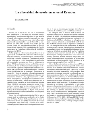 28
Introducción
Ecuador, con un área de 283 791 km2
, se encuentra en
plena zona tropical. El país entero está atravesado longitu-
dinalmente por la Cordillera de los Andes, la cual define a
lo largo de todo el país una orografía y topografía muy mar-
cadas y diferentes. Además, sus costas están influenciadas
por el paso de la corriente fría y seca de Humboldt. La com-
binación de todos estos factores hace posible que en
Ecuador existan una gran variedad de climas y tipos de
vegetación, que albergan 17 058 especies botánicas —16 000
excluyendo a las Pteridofitas— (Ulloa Ulloa & Neill 2005,
Jørgensen et al. 2006).
Se han propuesto ocho sistemas de clasificación de la
vegetación de Ecuador basados en factores ambientales (sis-
temas bioclimáticos), factores fisiológicos (sistemas ecofi-
siológicos), o factores fisonómicos y taxonómicos (Sierra
1999b, Valencia et al. 1999a). Sin embargo, la clasificación
más actualizada, propuesta por Sierra y colaboradores
(Sierra 1999a), combina tanto factores ecofisiológicos como
fisonómicos, lo cual resulta en un sistema jerárquico de cla-
sificación de la vegetación compuesto por tres niveles: for-
mación tipo (definido por criterios fisonómicos), clases de
vegetación (definidas por la estructura y fenología de la
vegetación) y tipos de vegetación o formaciones naturales
(determinados por la variación altitudinal, las relaciones con
los elementos del paisaje —ríos, lagunas y océanos— y dife-
rencias biogeográficas). Esta propuesta es conforme con los
sistemas de clasificación y nomenclatura propuestos para la
clasificación de vegetación a nivel regional en América
(Sierra 1999a). De esta manera, se describen en total 71 for-
maciones botánicas para las tres regiones naturales del
Ecuador continental: 29 formaciones en la Costa, 31 en la
Sierra y 11 en el Oriente (Tabla 1). A gran escala, las tres
regiones naturales del Ecuador continental se caracterizan de
la siguiente manera:
Costa: Esta es la región situada bajo los 1300 m, que se
extiende desde las estribaciones occidentales de los Andes
hasta el Océano Pacífico. En la clasificación de Sierra y
colaboradores (Cerón et al. 1999), la Costa está dividida en
las subregiones norte, centro y sur, y cada una de las forma-
ciones allí presentes ha sido clasificada dependiendo del sec-
tor en el que se encuentran, por ejemplo tierras bajas o
ambientes de cordillera (Andes y cordilleras Costeras).
La subregión norte se localiza desde el límite con
Colombia hasta el norte de la provincia de Manabí (alrededor
de los 0° de latitud). Esta subregión es húmeda o muy húme-
da, por lo que la vegetación constituye una continuación y el
límite sur de la del Chocó colombiano. La subregión centro
(seca y húmeda) de la Costa se extiende desde los 0° de lati-
tud en Manabí hasta casi los 3° en la provincia de El Oro al
sur. Esta subregión coincide con el límite norte de la región
de impacto de la corriente fría de Humboldt, cuando ésta al
avanzar hacia el norte gira hacia las Islas Galápagos. La sub-
región sur de la Costa se extiende desde casi los 3° de latitud
sur hasta el límite con el Perú (más allá de los 4° de latitud).
Esta subregión constituye el límite norte de las formaciones
áridas y semiáridas del norte peruano (Cornejo 2005). Así,
ciertos elementos florísticos característicos de la Costa norte
(por ejemplo la chonta o pambil, Iriartea deltoidea) no se
encuentran en esta región (Cerón et al. 1999).
Sierra: La Sierra abarca todas las áreas sobre los 1300 m,
desde las estribaciones Occidentales, pasando por las cimas
nevadas de las montañas y los valles interandinos, hasta las
estribaciones Orientales de los Andes. Hacía el sur, el límite
altitudinal desciende hasta casi los 1000 m en Loja. Toda
esta región presenta una topografía irregular en la que pre-
dominan pendientes fuertes en las estribaciones de la cordi-
llera y valles secos o húmedos en el interior del callejón inte-
randino. En la Sierra, la temperatura tiende a disminuir con-
forme aumenta la altitud, pero a nivel local, está influencia-
da por factores como la cercanía a los nevados y el origen y
dirección de los vientos. La precipitación en esta región
puede ser abundante en las estribaciones, en donde se incre-
menta a menudo por la presencia de una persistente niebla.
Sin embargo, los patrones estacionales también varían a
nivel local, al estar influenciados por los patrones climáticos
de la Costa o la Amazonía, con lo que la cordillera Oriental
del Ecuador es generalmente más húmeda que la Occidental
(Valencia et al. 1999b, Balslev & Øllgaard 2002). Conside-
rando estos factores, la Sierra se encuentra dividida en dos
subregiones: subregión norte y centro y subregión sur (Va-
lencia et al. 1999b).
La diversidad de ecosistemas en el Ecuador
Priscilla Muriel M.
Enciclopedia de las Plantas Útiles del Ecuador
L. de la Torre, H. Navarrete, P. Muriel M., M. J. Macía & H. Balslev (eds.)
Herbario QCA & Herbario AAU. Quito & Aarhus. 2008: 28–38
 