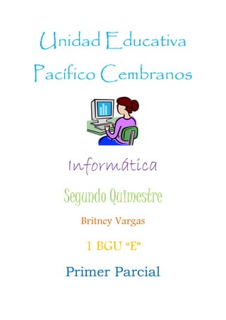 Unidad Educativa
Pacífico Cembranos
Informática
Segundo Quimestre
Britney Vargas
1 BGU “E”
Primer Parcial
 
