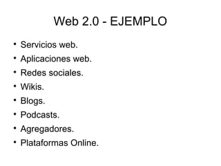 Web 2.0 - EJEMPLO

Servicios web.

Aplicaciones web.

Redes sociales.

Wikis.

Blogs.

Podcasts.

Agregadores.

Plataformas Online.
 