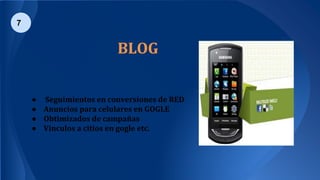 7
BLOG
● Seguimientos en conversiones de RED
● Anuncios para celulares en GOGLE
● Obtimizados de campañas
● Vinculos a citios en gogle etc.
 