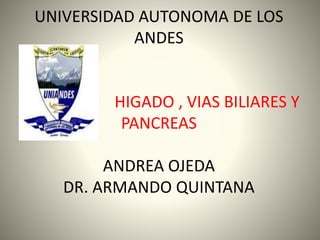 UNIVERSIDAD AUTONOMA DE LOS
ANDES
HIGADO , VIAS BILIARES Y
PANCREAS
ANDREA OJEDA
DR. ARMANDO QUINTANA
 