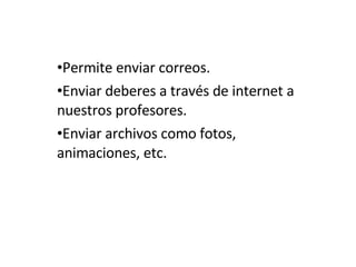 Permite enviar correos. Enviar deberes a través de internet a nuestros profesores. Enviar archivos como fotos, animaciones, etc.