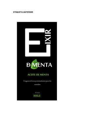 ETIQUETA ANTERIOR
IXIR
D MENTA
ACEITE DE MENTA
Fraganciafrescayestimulantesparalos
sentidos
1 Litro
SOILZ
 
