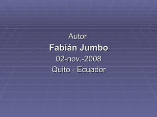 Autor  Fabián Jumbo 02-nov.-2008 Quito - Ecuador 