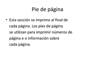 Pie de página Esta sección se imprime al final de cada página. Los pies de página  se utilizan para imprimir números de  página e o información sobre  cada página. 