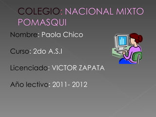Nombre : Paola Chico Curso : 2do A.S.I  Licenciado : VICTOR ZAPATA  Año lectivo : 2011- 2012 