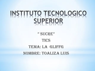 ” SUCRE”
TICS
TEMA: LA GLIFFG
NOMBRE: TOALIZA LUIS
 