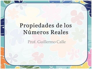 Propiedades de los
Números Reales
Prof. Guillermo Calle
 