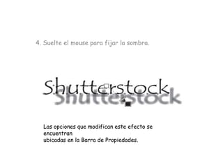 4. Suelte el mouse para fijar la sombra.




  Las opciones que modifican este efecto se
  encuentran
  ubicadas en la Barra de Propiedades.
 