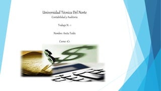 Universidad Técnica Del Norte
Contabilidad y Auditoria
Trabajo N.- 1
Nombre: Anita Tedés
Curso: 1C1
La Contabilidad
 