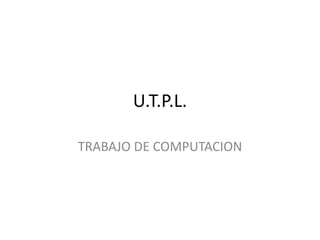 U.T.P.L. TRABAJO DE COMPUTACION 