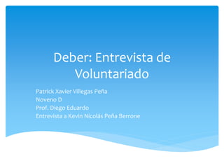 Deber: Entrevista de
Voluntariado
Patrick Xavier Villegas Peña
Noveno D
Prof. Diego Eduardo
Entrevista a Kevin Nicolás Peña Berrone
 