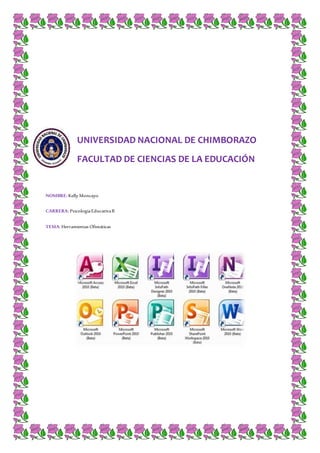 UNIVERSIDAD NACIONAL DE CHIMBORAZO
FACULTAD DE CIENCIAS DE LA EDUCACIÓN
NOMBRE: Kelly Moncayo
CARRERA: PsicologíaEducativaB
TEMA: Herramientas Ofimáticas
 