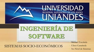 • Michael Encalada
SISTEMAS SOCIO-ECONÓMICOS   • Ulises Castañeda
                            • 5to Nivel de Sistemas
 