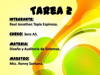 Tarea 2
Integrante:
Raul Jonathan Tapia Espinoza.

Curso: 3ero A5.

Materia:
Diseño y Auditoria de Sistemas.

Maestro:
Msc. Ronny Santana.
 
