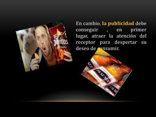 En cambio, la publicidad debe
conseguir    ,   en    primer
lugar, atraer la atención del
receptor para despertar su
deseo de consumir.
 