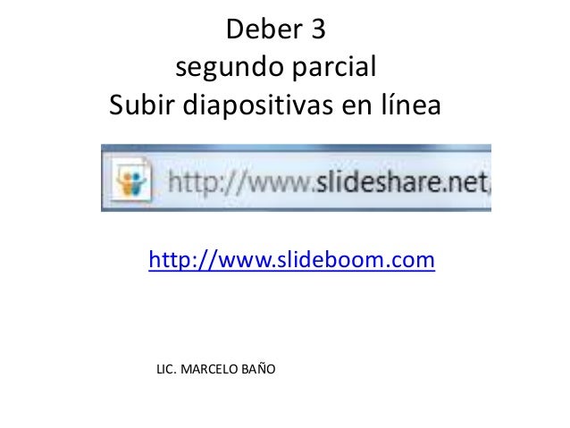 Deber 3
segundo parcial
Subir diapositivas en línea
http://www.slideboom.com
LIC. MARCELO BAÑO
 