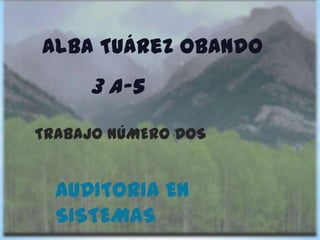 Alba Tuárez Obando
     3 A-5

TRABAJO NÚMERO DOS


  AUDITORIA EN
  SISTEMAS
 