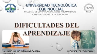 UNIVERSIDAD TECNOLÓGICA
EQUINOCCIAL
FACULTAD DE COMUNICACIÓN, ARTES Y HUMANIDADES
CARRERA CIENCIAS DE LA EDUCACIÓN
ALUMNO: BRUNO IVÁN DÍAZ CASTRO PROFESOR: DR. GONZALO
 