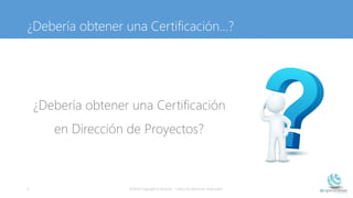 ¿Debería obtener una Certificación…?
¿Debería obtener una Certificación
en Dirección de Proyectos?
©2014 Copyright e-proce...