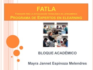 FATLAFundación para la actualización tecnológica de latinoaméricaPrograma de Expertos en elearning BLOQUE ACADÉMICO Mayra Jannet Espinoza Melendres 